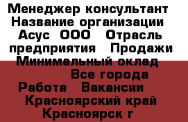 Менеджер-консультант › Название организации ­ Асус, ООО › Отрасль предприятия ­ Продажи › Минимальный оклад ­ 45 000 - Все города Работа » Вакансии   . Красноярский край,Красноярск г.